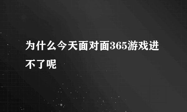 为什么今天面对面365游戏进不了呢