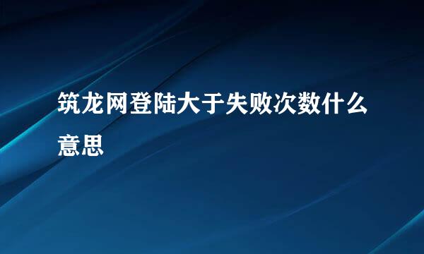 筑龙网登陆大于失败次数什么意思