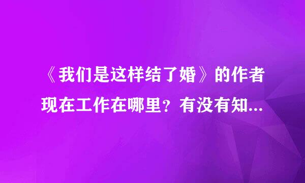 《我们是这样结了婚》的作者现在工作在哪里？有没有知道的朋友？