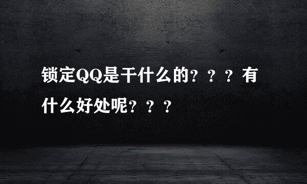 锁定QQ是干什么的？？？有什么好处呢？？？