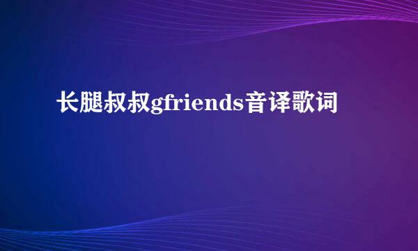 长腿叔叔gfriends音译歌词