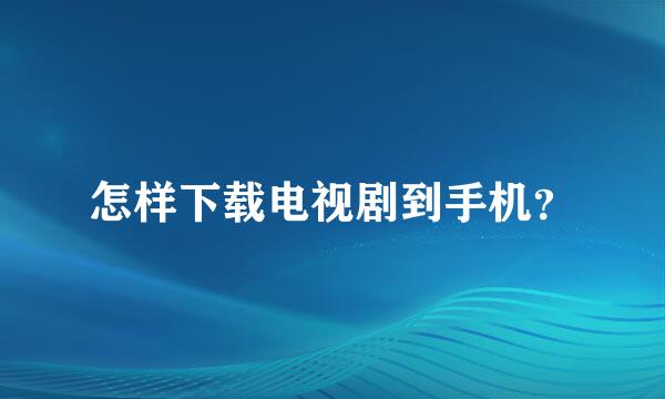 怎样下载电视剧到手机？