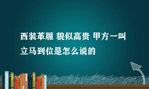 西装革履 貌似高贵 甲方一叫 立马到位是怎么说的