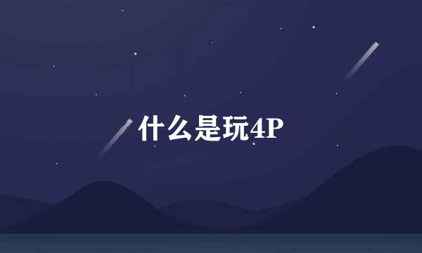 什么是玩4P