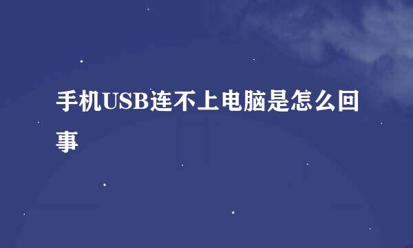 手机USB连不上电脑是怎么回事