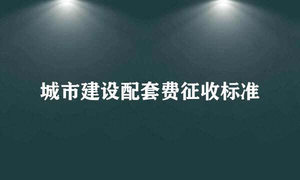 城市建设配套费征收标准