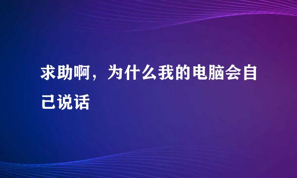 求助啊，为什么我的电脑会自己说话