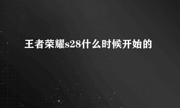 王者荣耀s28什么时候开始的