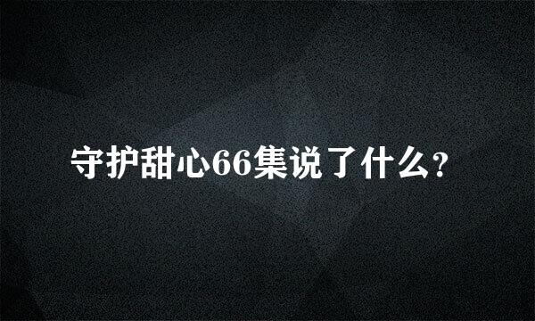 守护甜心66集说了什么？