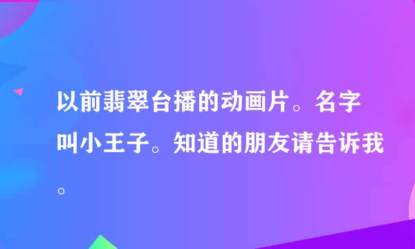 以前翡翠台播的动画片。名字叫小王子。知道的朋友请告诉我。