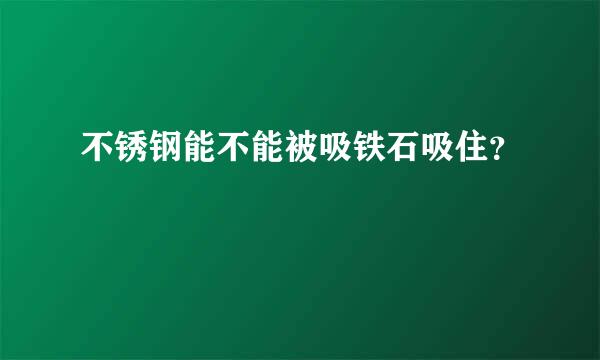 不锈钢能不能被吸铁石吸住？