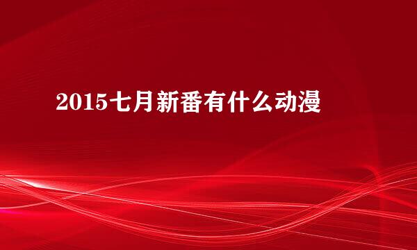 2015七月新番有什么动漫