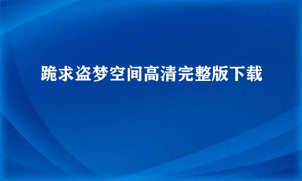 跪求盗梦空间高清完整版下载