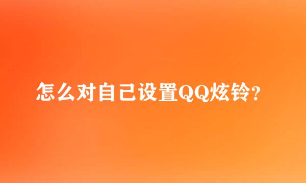 怎么对自己设置QQ炫铃？