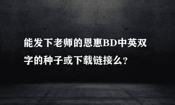 能发下老师的恩惠BD中英双字的种子或下载链接么？