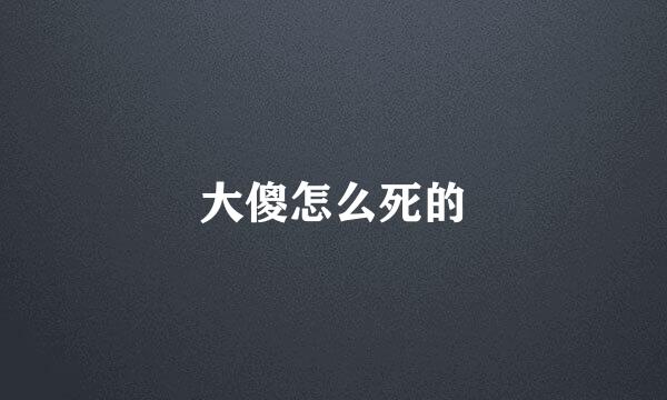 大傻怎么死的