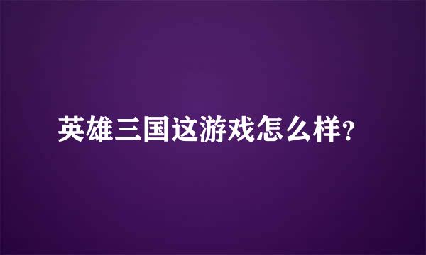 英雄三国这游戏怎么样？