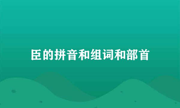 臣的拼音和组词和部首