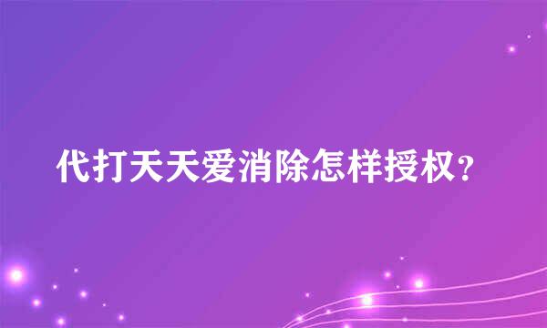 代打天天爱消除怎样授权？