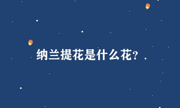 纳兰提花是什么花？