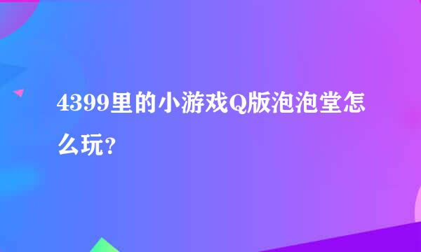 4399里的小游戏Q版泡泡堂怎么玩？