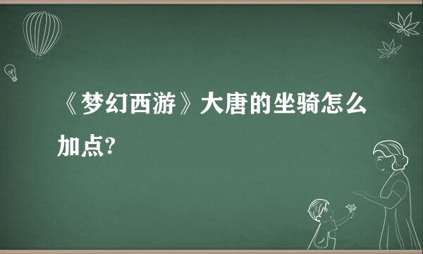 《梦幻西游》大唐的坐骑怎么加点?