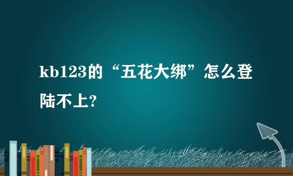 kb123的“五花大绑”怎么登陆不上?