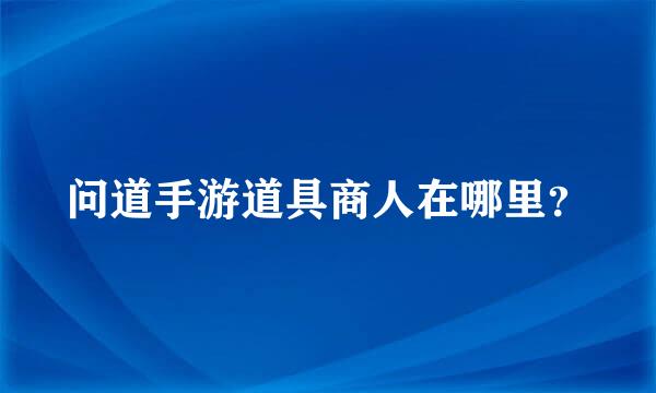 问道手游道具商人在哪里？