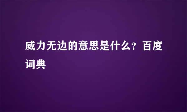 威力无边的意思是什么？百度词典