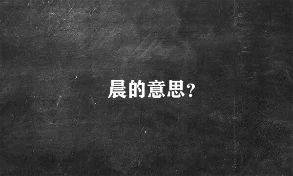 湉晨的意思？