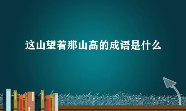 这山望着那山高的成语是什么