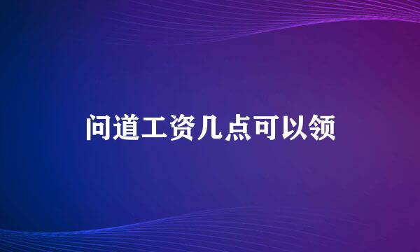 问道工资几点可以领