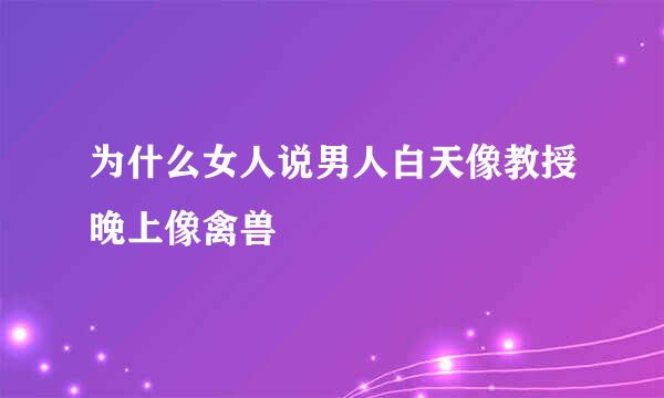 为什么女人说男人白天像教授晚上像禽兽