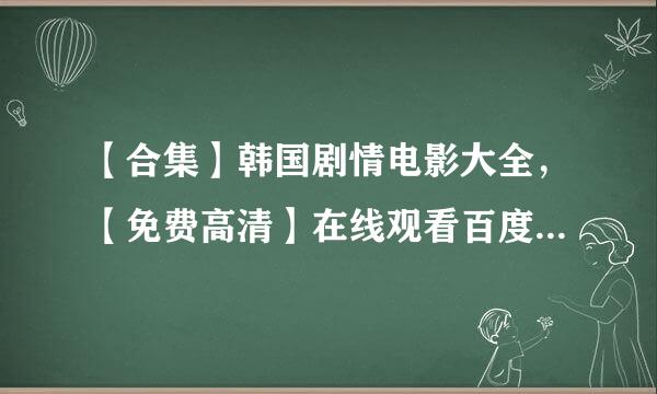 【合集】韩国剧情电影大全，【免费高清】在线观看百度网盘资源