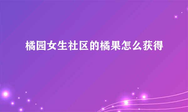 橘园女生社区的橘果怎么获得