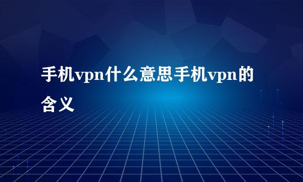 手机vpn什么意思手机vpn的含义