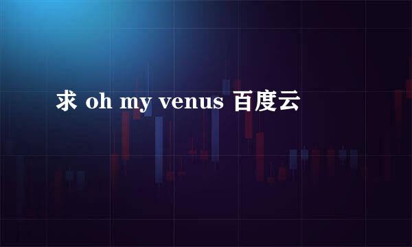 求 oh my venus 百度云