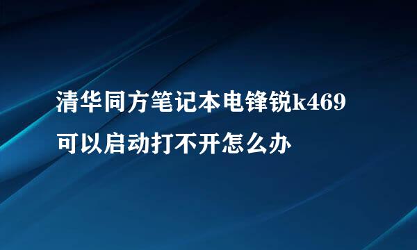 清华同方笔记本电锋锐k469可以启动打不开怎么办