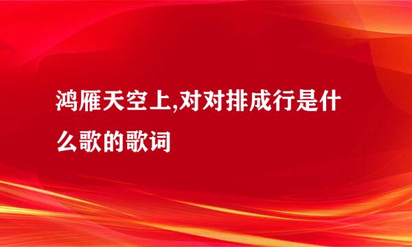 鸿雁天空上,对对排成行是什么歌的歌词