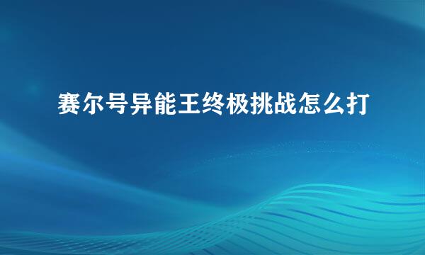 赛尔号异能王终极挑战怎么打