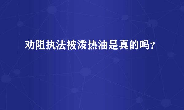 劝阻执法被泼热油是真的吗？