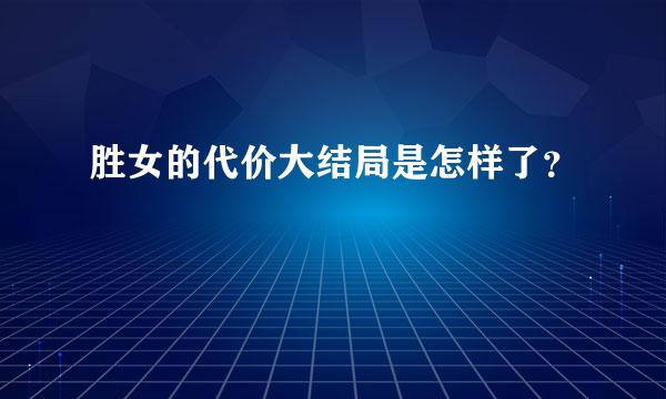 胜女的代价大结局是怎样了？