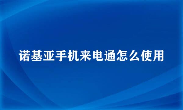 诺基亚手机来电通怎么使用