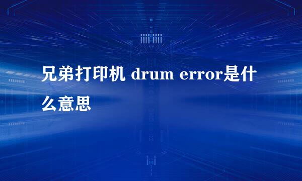 兄弟打印机 drum error是什么意思