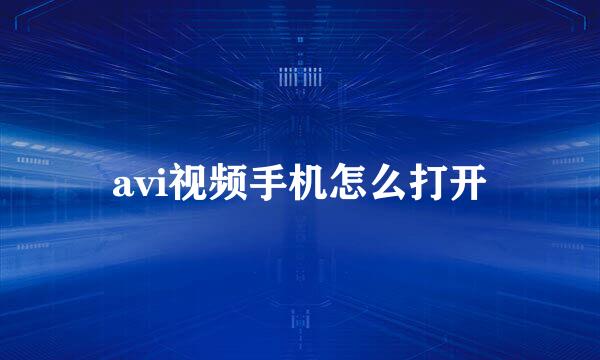 avi视频手机怎么打开