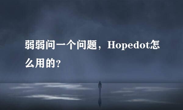 弱弱问一个问题，Hopedot怎么用的？