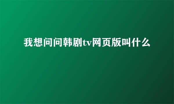 我想问问韩剧tv网页版叫什么