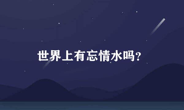 世界上有忘情水吗？