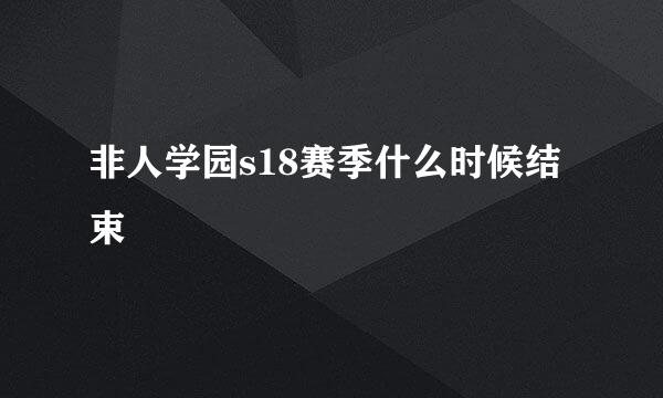 非人学园s18赛季什么时候结束