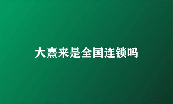 大熹来是全国连锁吗